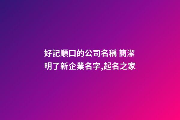 好記順口的公司名稱 簡潔明了新企業名字,起名之家-第1張-公司起名-玄機派